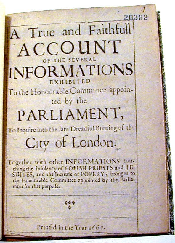 Item #15762 A True and Faithfull Account of the Several Informations Exhibited to the Honourable Committees appointed by the Parlaiment, To Inquire into the late Dreadful Burning of the City of London. Together with other Informations touching the Insolvency of Popish Priests and Jesuites, and the Increase of Popery; brought to the Honourable Committee appointed by Parliament for that purpose. England, Wales. Parliament.