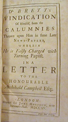 Dr. Brett’s Vindication of Himself, from the Calumnies Thrown upon Him in Some Late News-papers, Wherein he is Falsly Charged with Turning Papist. ; In a Letter to the Honourable Archibald Campbell Esq