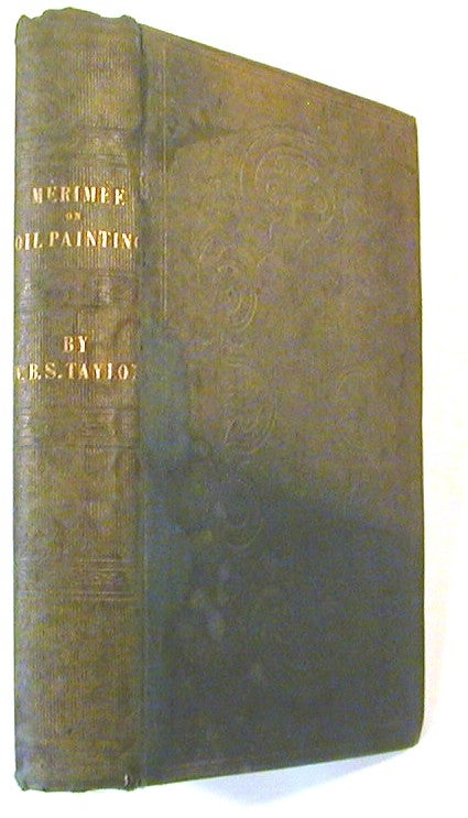 Item #17113 The Art of Painting in Oil, and in Fresco: Being a History of the Various Processes and Materials Employed, from Its Discovery, By Hubert and John Van Eyck, to the Present Time; Translated from the Original French Treatise of M. J. F. L. Mérimée,.. with Original Observations ... by W. B. Sarsfield Taylor. M. J. F. L. W. B. Sarsfield Taylor Merimee, transl.