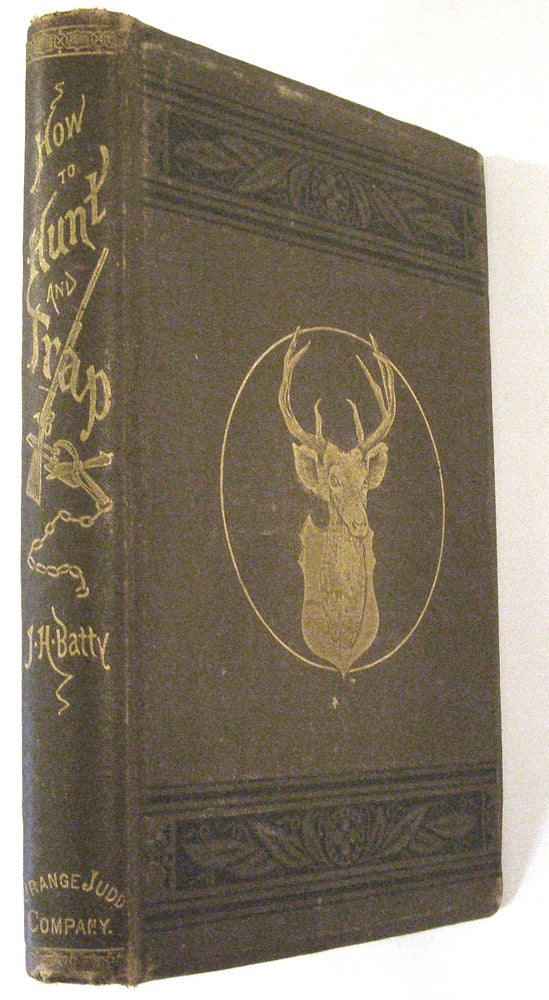 Item #17942 How to Hunt and Trap Together with Chapters upon Outfits, Guns Etc. Abounding in Information Generally for Sportsmen. Kingan's copy, Joseph H. Batty.