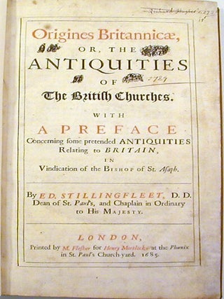 Origines Britannicae. Or, The Antiquities of the British Churches; With a Preface Concerning some pretended Antiquities Relating to Britain, in Vindication of the Bishop of St. Asaph