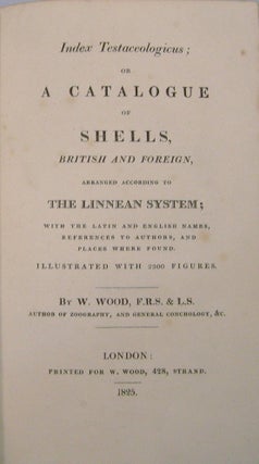 Index Testaceologicus; Or A Catalogue of Shells, British and Foreign, Arranged According to The Linnean System;; With the Latin and English Names, References to Authors, and Places Where Found.