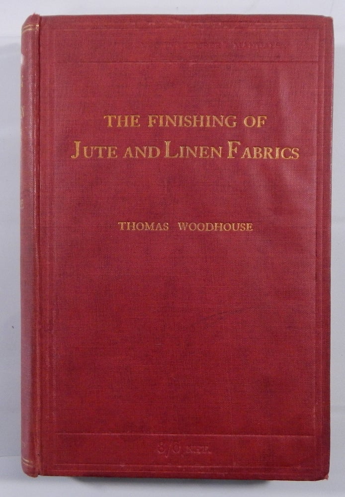 Item #19308 The Finishing of Jute & Linen Fabrics. Thomas Woodhouse.