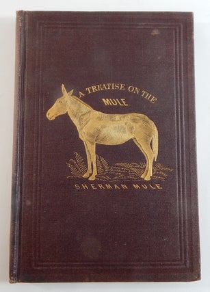 Item #21686 The Mule. A Treatise on the Breeding, Training and Uses to which he may be Put....