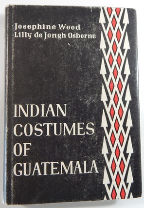 Item #21768 Indian Costumes of Guatemala. J. Wood, L. De J. Osborne