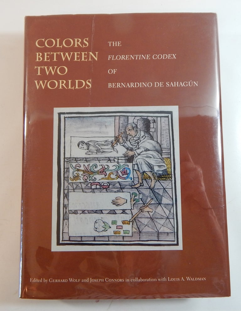 Item #23464 Colors Between Two Worlds: The Florentine Codex of Bernardino de Sahagún. Gerhard Wolf, eds Joseph Connors.